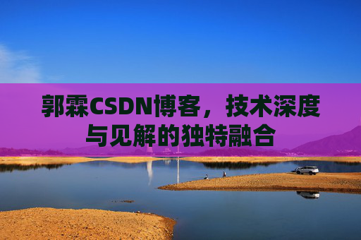 郭霖CSDN博客，技术深度与见解的独特融合