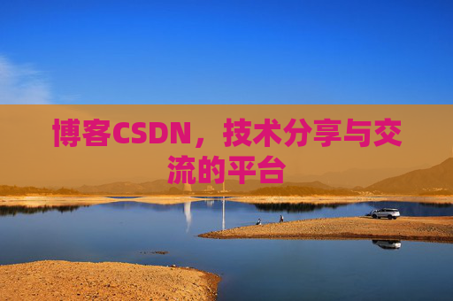 博客CSDN，技术分享与交流的平台